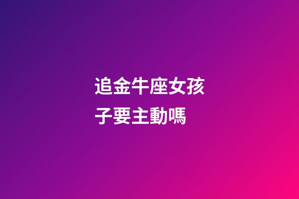 追金牛座女孩子要主動嗎-第1張-星座運勢-玄機派
