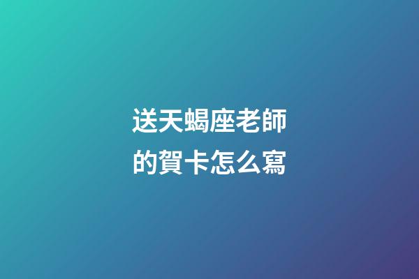 送天蝎座老師的賀卡怎么寫-第1張-星座運勢-玄機派