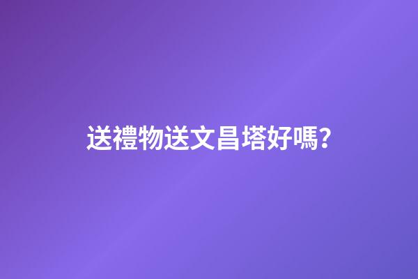 送禮物送文昌塔好嗎？