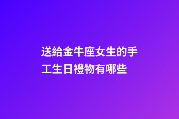 送給金牛座女生的手工生日禮物有哪些-第1張-星座運勢-玄機派