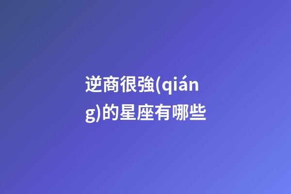 逆商很強(qiáng)的星座有哪些-第1張-星座運(yùn)勢-玄機(jī)派