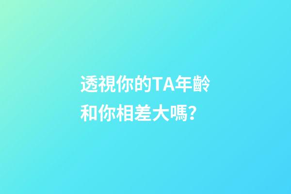 透視你的TA年齡和你相差大嗎？