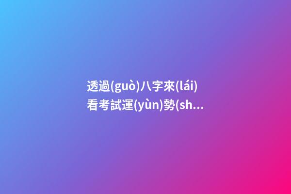 透過(guò)八字來(lái)看考試運(yùn)勢(shì)