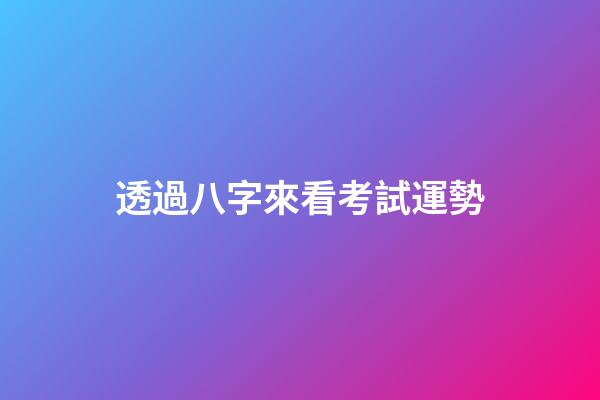 透過八字來看考試運勢