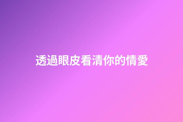 透過眼皮看清你的情愛