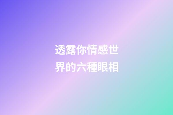 透露你情感世界的六種眼相
