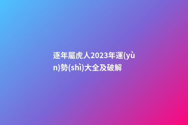 逐年屬虎人2023年運(yùn)勢(shì)大全及破解