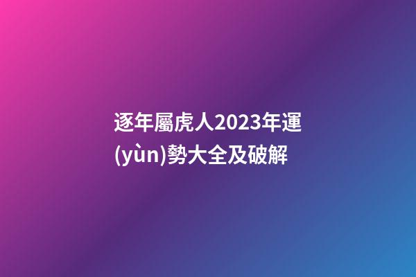 逐年屬虎人2023年運(yùn)勢大全及破解