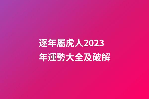 逐年屬虎人2023年運勢大全及破解