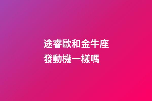 途睿歐和金牛座發動機一樣嗎-第1張-星座運勢-玄機派