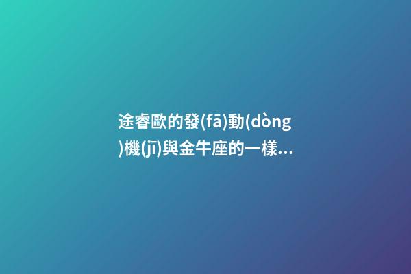 途睿歐的發(fā)動(dòng)機(jī)與金牛座的一樣嗎-第1張-星座運(yùn)勢(shì)-玄機(jī)派