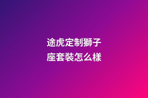 途虎定制獅子座套裝怎么樣
