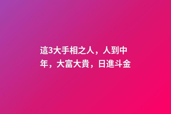 這3大手相之人，人到中年，大富大貴，日進斗金