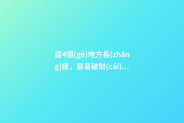這4個(gè)地方長(zhǎng)痣，容易破財(cái)，要盡早點(diǎn)掉