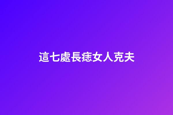 這七處長痣女人克夫