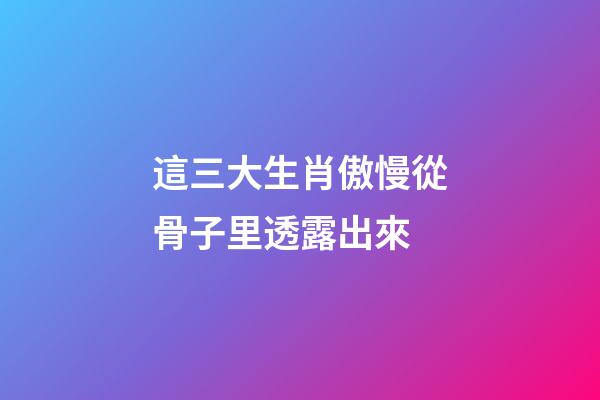 這三大生肖傲慢從骨子里透露出來