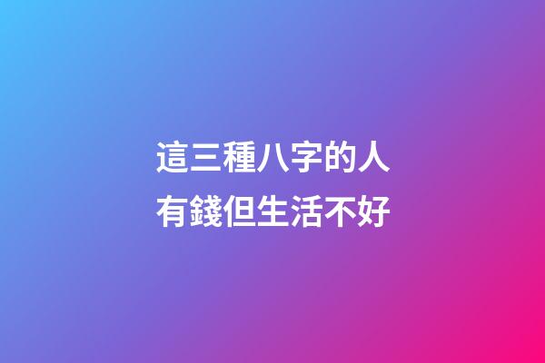 這三種八字的人有錢但生活不好