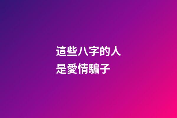 這些八字的人是愛情騙子