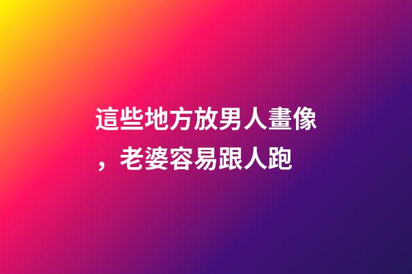 這些地方放男人畫像，老婆容易跟人跑