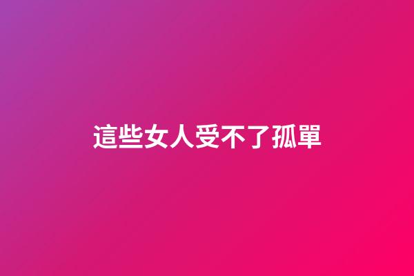 這些女人受不了孤單