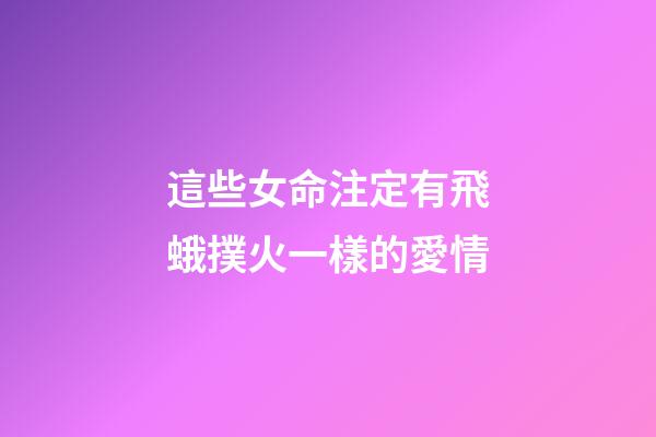這些女命注定有飛蛾撲火一樣的愛情