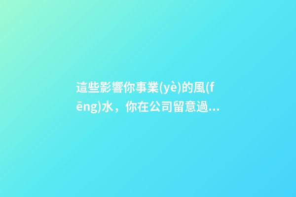 這些影響你事業(yè)的風(fēng)水，你在公司留意過嗎？