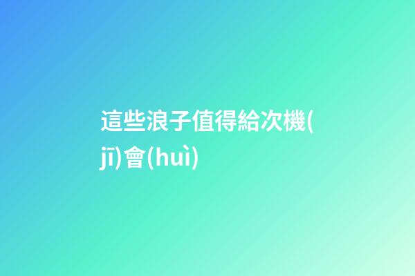 這些浪子值得給次機(jī)會(huì)
