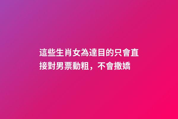 這些生肖女為達目的只會直接對男票動粗，不會撒嬌