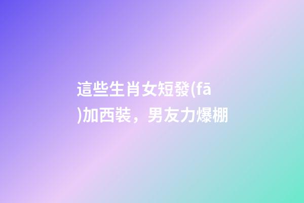 這些生肖女短發(fā)加西裝，男友力爆棚