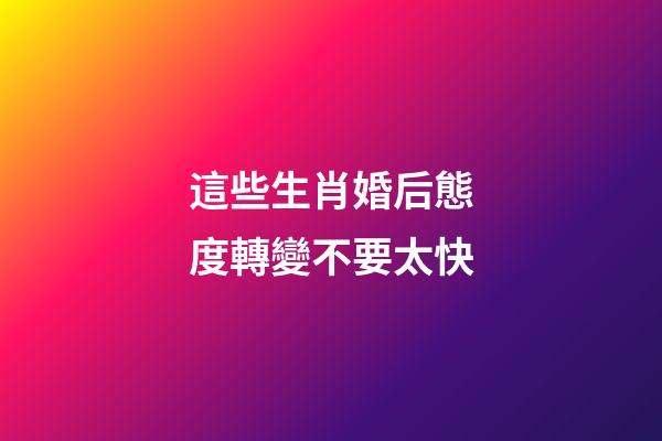 這些生肖婚后態度轉變不要太快