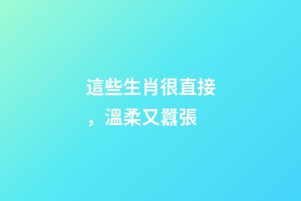 這些生肖很直接，溫柔又囂張