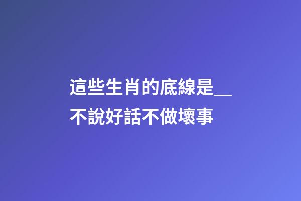 這些生肖的底線是＿不說好話不做壞事