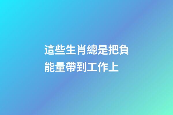 這些生肖總是把負能量帶到工作上
