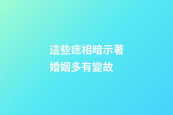 這些痣相暗示著婚姻多有變故