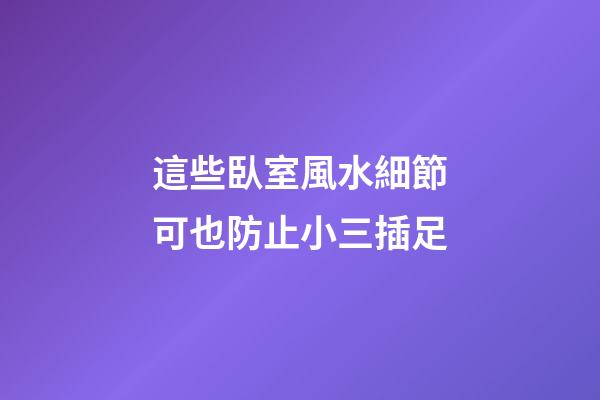 這些臥室風水細節可也防止小三插足