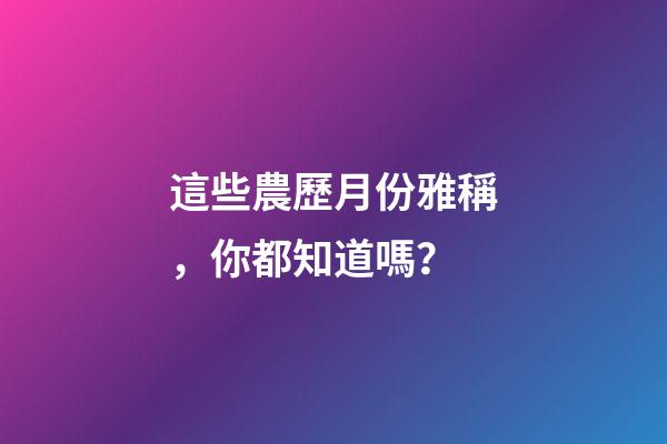 這些農歷月份雅稱，你都知道嗎？