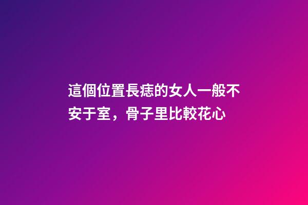 這個位置長痣的女人一般不安于室，骨子里比較花心