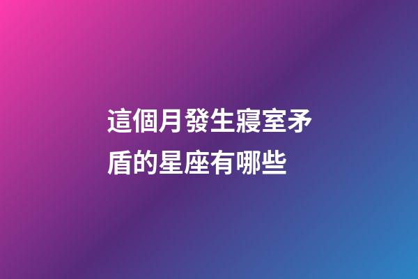 這個月發生寢室矛盾的星座有哪些-第1張-星座運勢-玄機派