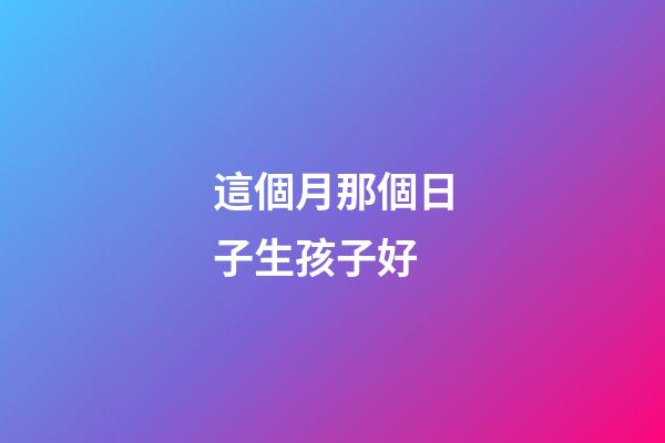 這個月那個日子生孩子好