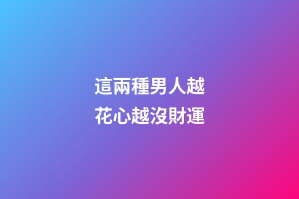 這兩種男人越花心越沒財運