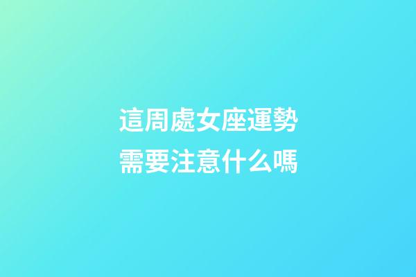 這周處女座運勢需要注意什么嗎
