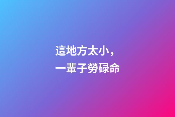 這地方太小，一輩子勞碌命