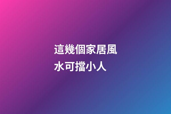 這幾個家居風水可擋小人