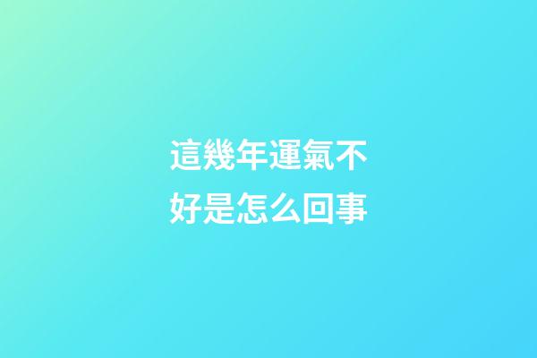 這幾年運氣不好是怎么回事