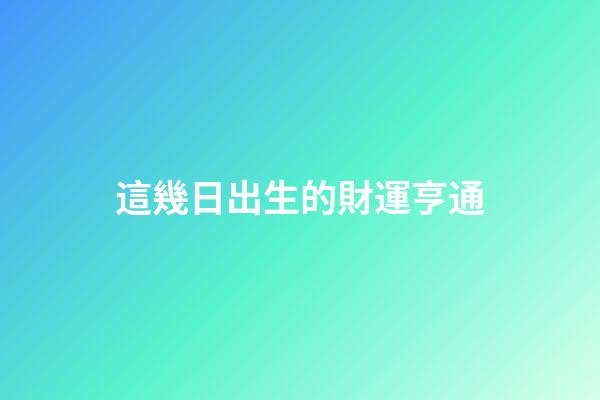 這幾日出生的財運亨通