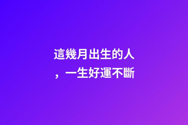 這幾月出生的人，一生好運不斷
