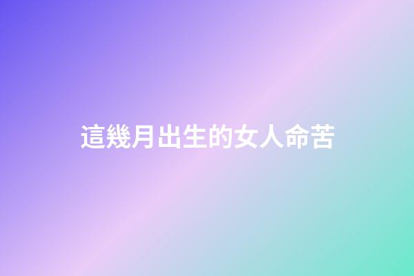 這幾月出生的女人命苦