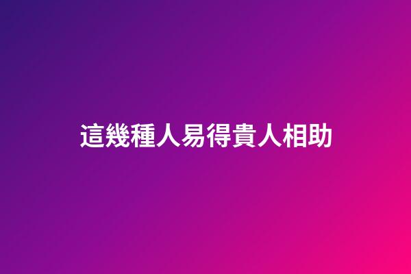 這幾種人易得貴人相助