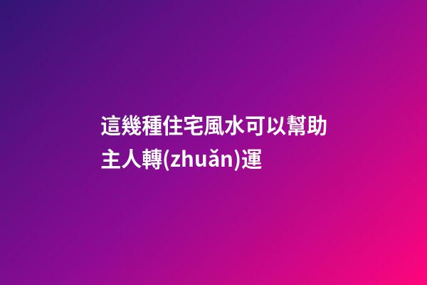 這幾種住宅風水可以幫助主人轉(zhuǎn)運