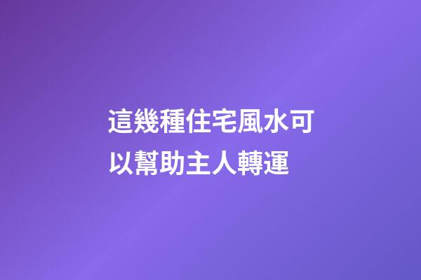 這幾種住宅風水可以幫助主人轉運